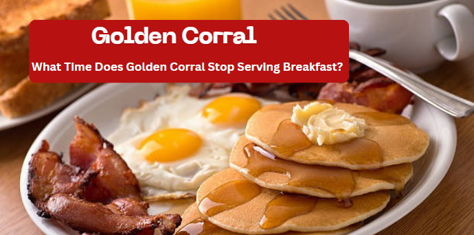 What time does Golden Corral stop Serving breakfast? 